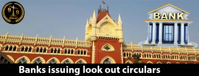 Calcutta High Court holds that Banks issuing look out circulars violate