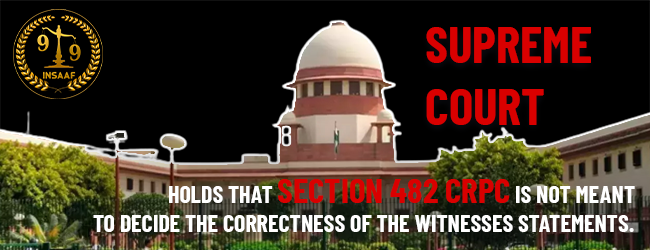 The Supreme Court holds that section 482 CrPC is not meant to decide the correctness of the witnesses statements.