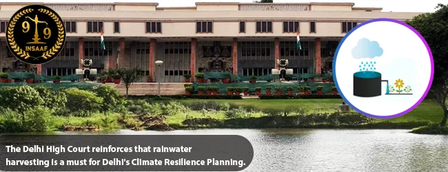 The Delhi High Court reinforces that rainwater harvesting is a must for Delhi's Climate Resilience Planning.