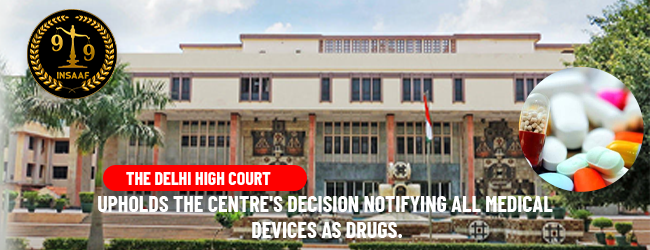 The Delhi High Court upholds the centre's decision notifying all medical devices as drugs.