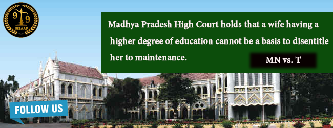 Madhya Pradesh High Court holds that a wife having a higher degree of education cannot be a basis to disentitle her to maintenance.