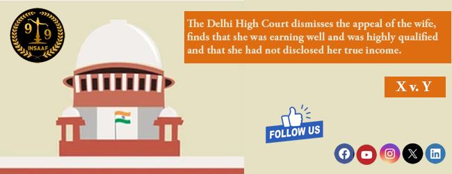 The Delhi High Court dismisses the appeal of the wife, finds that she was earning well and was highly qualified and that she had not disclosed her true income.