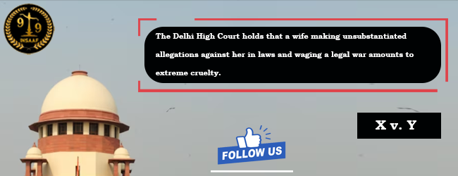 The Delhi High Court holds that a wife making unsubstantiated allegations against her in laws and waging a legal war amounts to extreme cruelty.