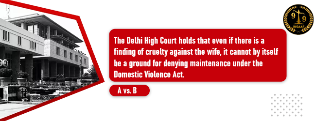 The Delhi High Court holds that even if there is a finding of cruelty against the wife, it cannot by itself be a ground for denying maintenance under the Domestic Violence Act.