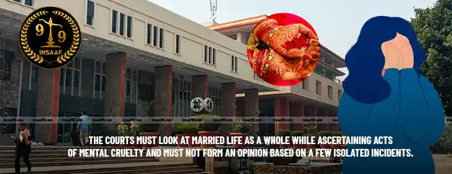 The courts must look at married life as a whole while ascertaining acts of mental cruelty and must not form an opinion based on a few isolated incidents.