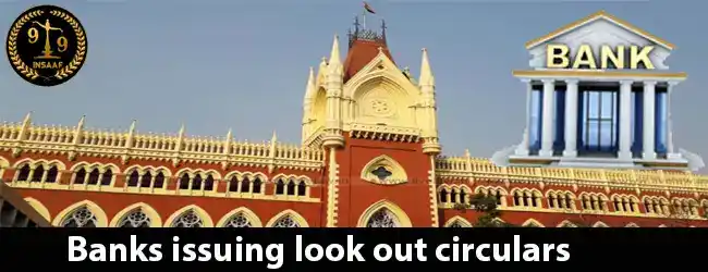 Calcutta High Court holds that Banks issuing look out circulars violate