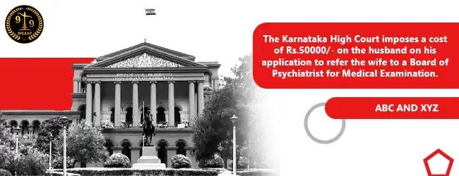 The Karnataka High Court imposes a cost of Rs.50000/- on the husband on his application to refer the wife to a Board of Psychiatrist for Medical Examination.