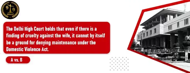 The Delhi High Court holds that even if there is a finding of cruelty against the wife, it cannot by itself be a ground for denying maintenance under the Domestic Violence Act.